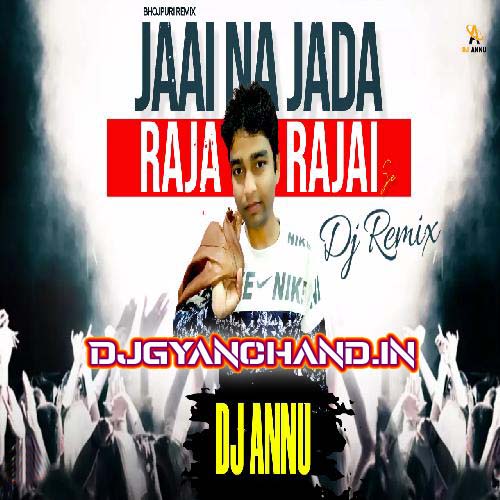 Jai Na Jada Raja Rajai Se - Bhojpuri Remix Mp3 Song - DJ Annu Gopiganj Jai Na Jada Raja Rajai Se - Bhojpuri Remix Mp3 Song - DJ Annu Gopiganj